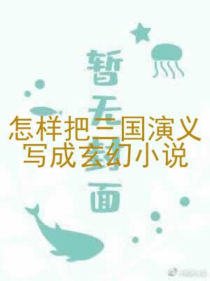 怎样把三国演义写成玄幻小说