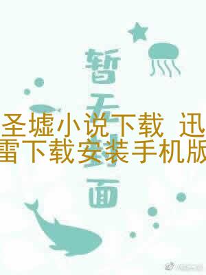 圣墟小说下载 迅雷下载安装手机版