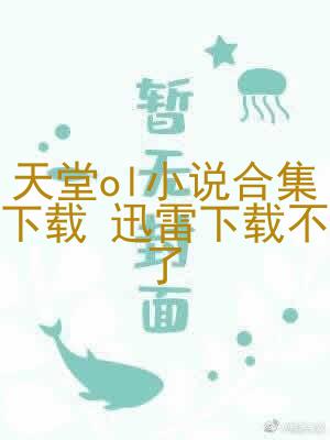 天堂ol小说合集下载 迅雷下载不了