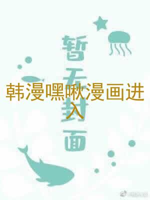 韩漫嘿啾漫画进入
