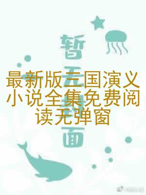 最新版三国演义小说全集免费阅读无弹窗